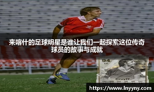 来喀什的足球明星是谁让我们一起探索这位传奇球员的故事与成就