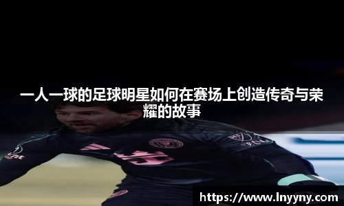 一人一球的足球明星如何在赛场上创造传奇与荣耀的故事